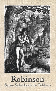 François Aimé Louis Dumoulin et Wolfgang von Polentz - Robinson - Seine Schicksale in Bildern vom Jahre 1810. In Fussnoten erzählt von Wolfgang von Polentz, zweihundert Jahre später.