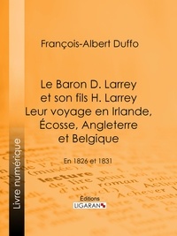 François-Albert Duffo et  Ligaran - Le Baron D. Larrey et son fils H. Larrey. Leur voyage en Irlande, Écosse, Angleterre et Belgique - En 1826 et 1831.