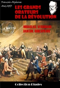 François-Alphonse Aulard - Les grands orateurs de la Révolution : Mirabeau, Vergniaud, Danton, Robespierre [édition intégrale revue et mise à jour].