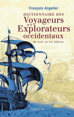 François Angelier - Dictionnaire des voyageurs et explorateurs occidentaux - Du XIIIe au XXe siècle.