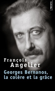 François Angelier - Georges Bernanos - La colère et la grâce.