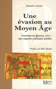 Francois Arbelet - Une évasion au Moyen Age - Gourdon en Quercy, 1311 : une enquête judiciaire inédite.