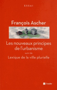François Ascher - Les nouveaux principes de l'urbanisme suivi de Lexique de la ville plurielle.