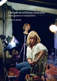 François Aubart - L'attitude de la Pictures Generation - Excès, passion et manipulation.