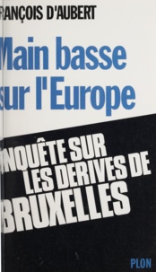 François Aubert - Main basse sur l'Europe - Enquête sur les dérives de Bruxelles.