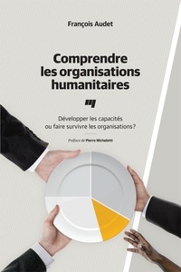 François Audet - Comprendre les organisations humanitaires - Développer les capacités ou faire survivre les organisations ?.