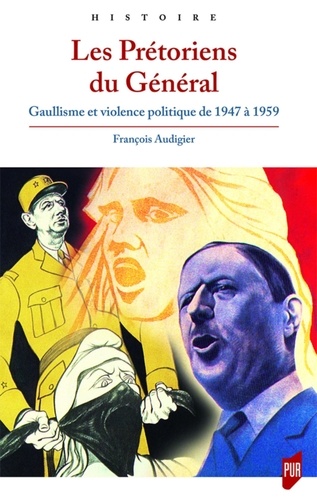 Les Prétoriens du Général. Gaullisme et violence politique de 1947 à 1959