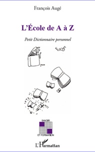 François Augé - L'Ecole de A à Z - Petit dictionnaire personnel.