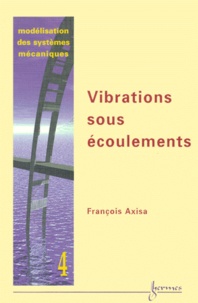 François Axisa - Modelisation Des Systemes Mecaniques. Tome 4, Vibrations Sous Ecoulements.