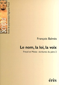 François Balmès - Freud Et Moise, Ecritures Du Pere Tome 2 : Le Nom, La Loi, La Voix.