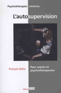 François Balta - L'autosupervision - Pour coachs et psychotherapeutes - Une méthode et un mode d'emploi d'orientation systémique.