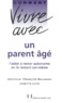 François Baumann et Josette Lyon - Comment Vivre Avec Un Parent Age. L'Aider A Rester Autonome En Le Restant Soi-Meme.