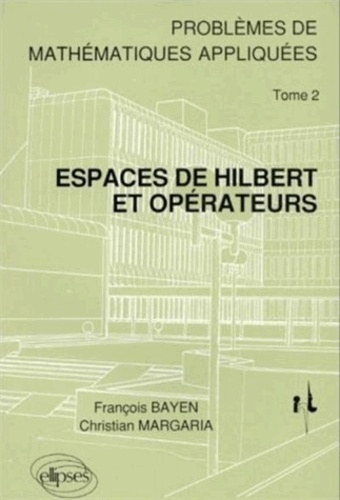 François Bayen et Christian Margaria - Problèmes de mathématiques appliquées - Tome 2, Espaces de Hilbert et opérateurs.