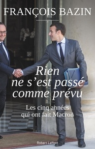 François Bazin - Rien ne s'est passé comme prévu - Les cinq années qui ont fait Macron.
