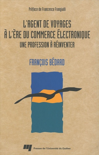 François Bédard et Francesco Frangialli - L'agent de voyages à l'ère du commerce électronique : une profession à réinventer - Une profession à réinventer.