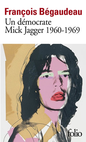 François Bégaudeau - Un démocrate : Mick Jagger 1960-1969.