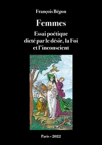François Bégon - Femmes Essai poétique - Dicté par le désir, la Foi et l'inconscient.
