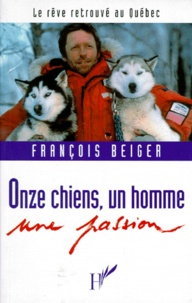 François Beiger - Onze Chiens, Un Homme, Une Passion. Le Reve Retrouve Au Quebec.