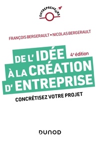 François Bergerault et Nicolas Bergerault - De l'idée à la création d'entreprise - 4e éd. - Concrétisez votre projet.