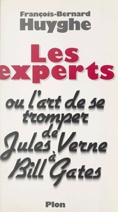 François-Bernard Huyghe - Les experts - Ou L'art de se tromper. De Jules Verne à Bill Gates.
