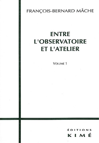 François-Bernard Mâche - Entre L'Observatoire Et L'Atelier. Volume 1.