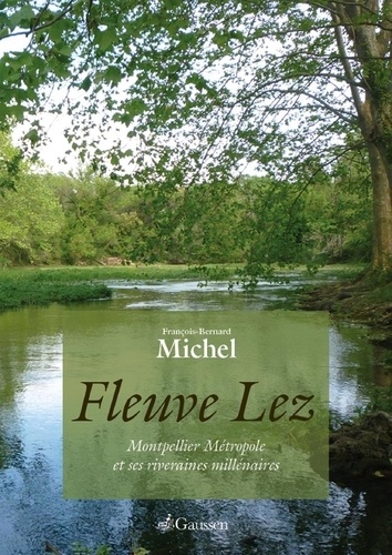 François-Bernard Michel - Fleuve Lez - Montpellier métropole et ses riveraines millénaires.