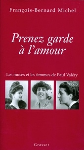François-Bernard Michel - Prenez garde à l'amour - Les muses et les femmes de Paul Valéry.