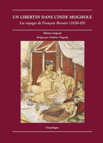 François Bernier - Un libertin dans l'Inde moghole - Les voyages de François Bernier (1656-1669).