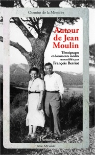 François Berriot - Autour de Jean Moulin - Témoignages et documents inédits.