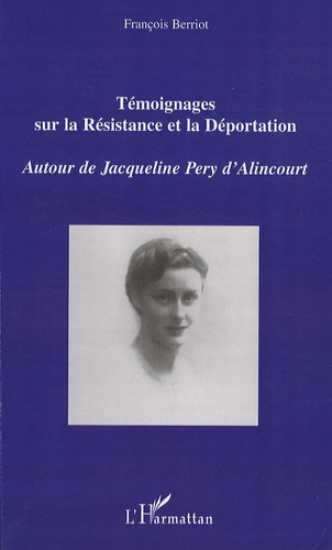 Témoignages sur la Résistance et la Déportation. Autour de Jacqueline Pery d'Alincourt