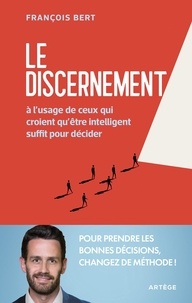 François Bert - Le discernement - A l'usage de ceux qui croient qu'être intelligent suffit pour décider.