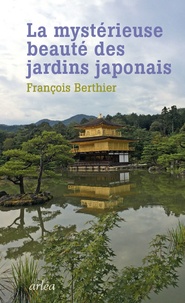 François Berthier - La mystérieuse beauté des jardins japonais - Le jardin du Ryoanji suivi de Les jardins japonais.