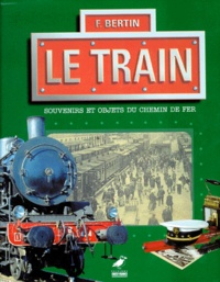 François Bertin - Le Train. Souvenirs Et Objets Du Chemin De Fer.