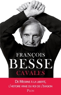 François Besse - Cavales - De Mesrine à la liberté, l'histoire vraie du roi de l'évasion.