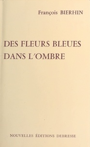 François Bierhin - Des fleurs bleues dans l'ombre.