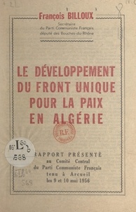 François Billoux et  Parti communiste français - Le développement du front unique pour la paix en Algérie - Rapport présenté au Comité central du Parti communiste français, tenu à Arcueil les 9 et 10 mai 1956.
