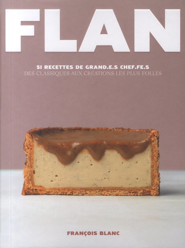 François Blanc - Flan - 51 recettes de grand.e.s chef.fe.s, des classiques aux créations les plus folles.