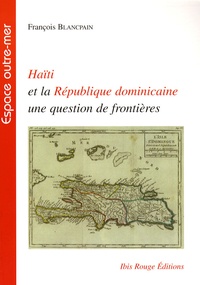François Blancpain - Haïti et la République dominicaine, une question de frontières.