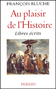 François Bluche - Au Plaisir De L'Histoire. Libres Ecrits.