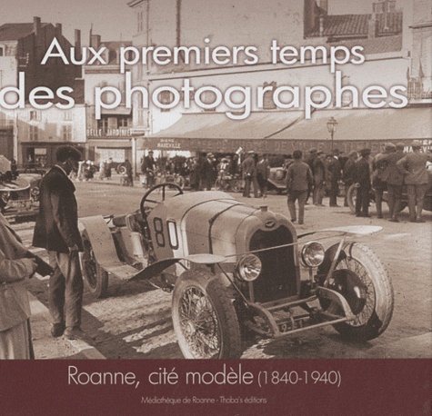 François Boisjoly - Aux premiers temps des photographes - Roanne, cité modèle (1840-1940).