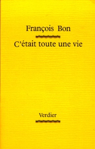 François Bon - C'était toute une vie.