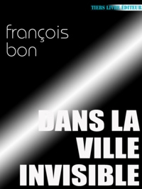 François Bon François Bon - Dans la ville invisible.