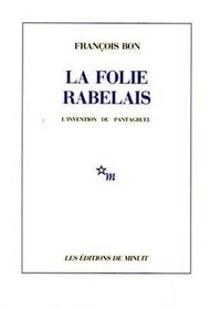 François Bon - La Folie Rabelais - L'invention du Pantagruel.