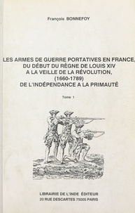 François Bonnefoy - Les armes de guerre portatives en France, du début du règne de Louis XIV à la veille de la Révolution : 1660-1789, de l'indépendance à la primauté (1).