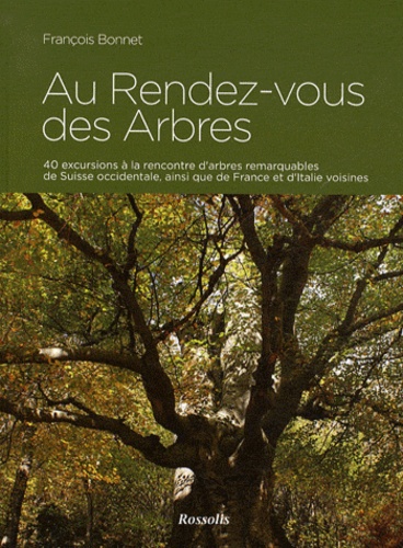 François Bonnet - Au Rendez-vous des Arbres - 40 excursions à la rencontre d'arbres remarquables de Suisse occidentale, ainsi que de France et d'Italie voisines.