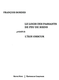 François Bordes - Le Logis des passants de peu de biens - Précédé de L'âge obscur, Poèmes 1993-2009.