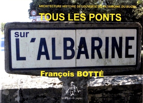 François Botté - Tous les ponts sur l'Albarine - Architecture histoire découverte du patrimoine du Bugey.