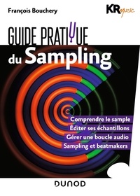 François Bouchery - Guide pratique du sampling - Comprendre le sample. Editer ses échantillons. Gérer une boucle audio. Sons de beatmakers.