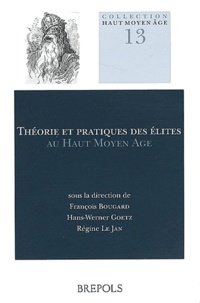 François Bougard et Hans-Werner Goetz - Théorie et pratiques des élites au Haut Moyen Age - Conception, perception et réalisation sociale.