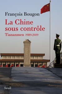 François Bougon - La Chine sous contrôle - Tiananmen 1989-2019.